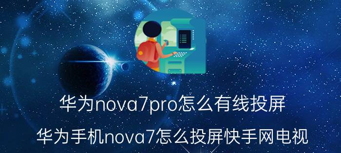 华为nova7pro怎么有线投屏 华为手机nova7怎么投屏快手网电视？